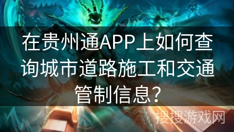 在贵州通APP上如何查询城市道路施工和交通管制信息? 在贵州通APP上如何查询城市道路施工和交通管制信息?