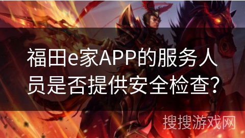 福田e家APP的服务人员是否提供安全检查？