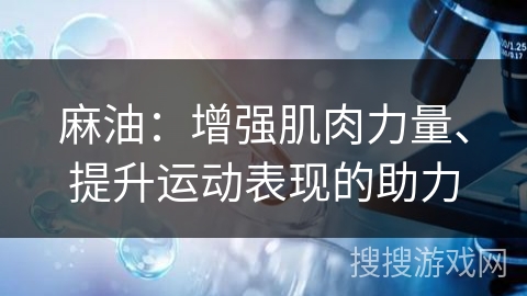 麻油:增强肌肉力量、提升运动表现的助力