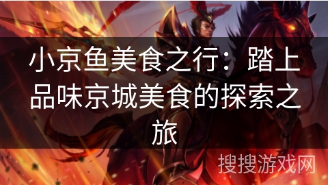 小京鱼美食之行:踏上品味京城美食的探索之旅 小京鱼美食之行:踏上品味京城美食的探索之旅