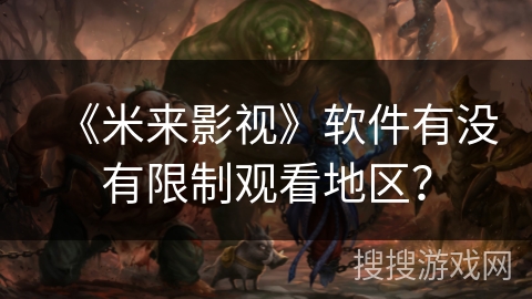 《米来影视》软件有没有限制观看地区? 《米来影视》软件有没有限制观看地区?