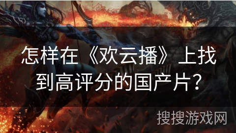 怎样在《欢云播》上找到高评分的国产片？