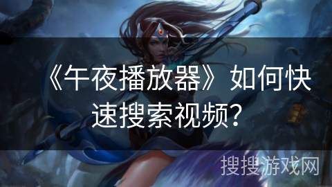 《午夜播放器》如何快速搜索视频? 《午夜播放器》如何快速搜索视频?