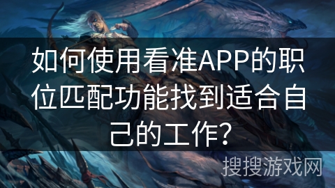 如何使用看准APP的职位匹配功能找到适合自己的工作? 如何使用看准APP的职位匹配功能找到适合自己的工作?