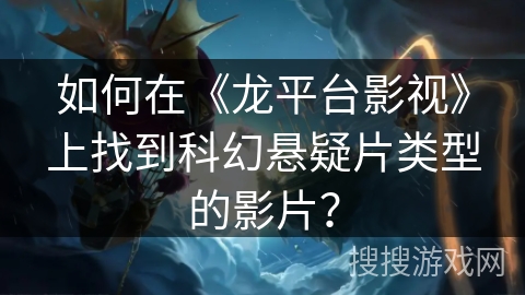 如何在《龙平台影视》上找到科幻悬疑片类型的影片? 如何在《龙平台影视》上找到科幻悬疑片类型的影片?