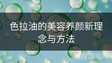 色拉油的美容养颜新理念与方法
