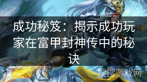 成功秘笈:揭示成功玩家在富甲封神传中的秘诀 成功秘笈:揭示成功玩家在富甲封神传中的秘诀