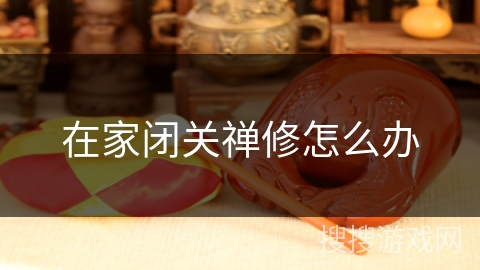 在家闭关禅修怎么办 在家闭关禅修怎么办