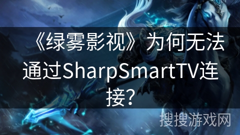 《绿雾影视》为何无法通过SharpSmartTV连接? 《绿雾影视》为何无法通过SharpSmartTV连接?