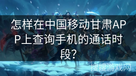 怎样在中国移动甘肃APP上查询手机的通话时段? 怎样在中国移动甘肃APP上查询手机的通话时段?