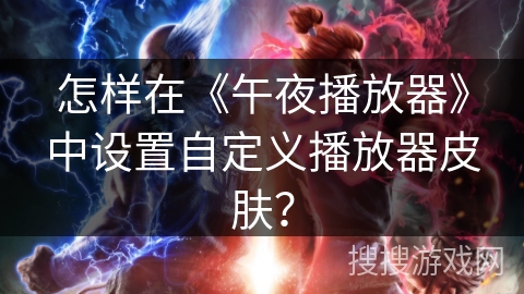 怎样在《午夜播放器》中设置自定义播放器皮肤？