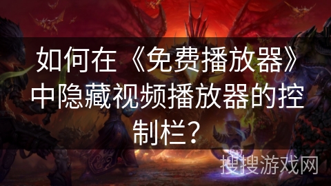 如何在《免费播放器》中隐藏视频播放器的控制栏? 如何在《免费播放器》中隐藏视频播放器的控制栏?