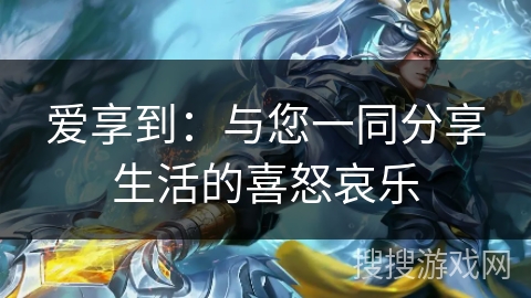 爱享到:与您一同分享生活的喜怒哀乐 爱享到:与您一同分享生活的喜怒哀乐