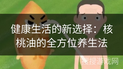 健康生活的新选择：核桃油的全方位养生法