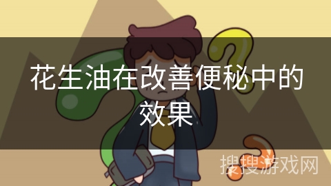 花生油在改善便秘中的效果