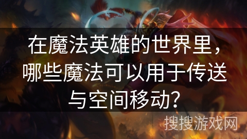 在魔法英雄的世界里,哪些魔法可以用于传送与空间移动? 在魔法英雄的世界里,哪些魔法可以用于传送与空间移动?