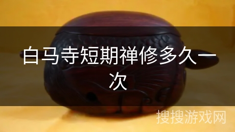 白马寺短期禅修多久一次