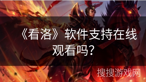 《看洛》软件支持在线观看吗? 《看洛》软件支持在线观看吗?