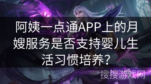 阿姨一点通APP上的月嫂服务是否支持婴儿生活习惯培养? 阿姨一点通APP上的月嫂服务是否支持婴儿生活习惯培养?