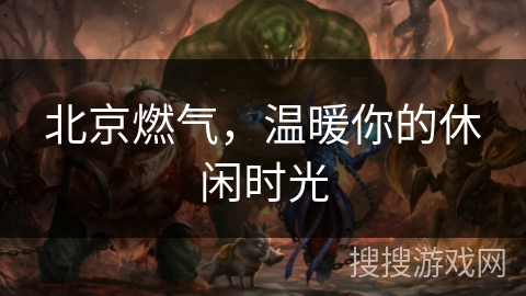 北京燃气,温暖你的休闲时光 北京燃气,温暖你的休闲时光