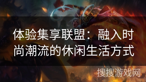 体验集享联盟:融入时尚潮流的休闲生活方式 体验集享联盟:融入时尚潮流的休闲生活方式