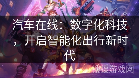 汽车在线:数字化科技,开启智能化出行新时代 汽车在线:数字化科技,开启智能化出行新时代