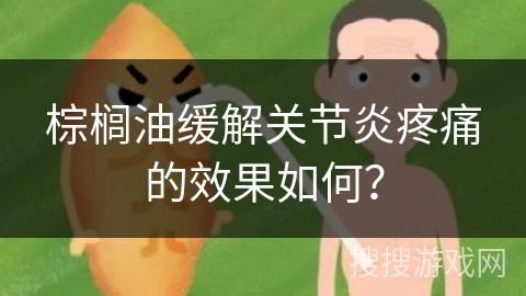 棕榈油缓解关节炎疼痛的效果如何？