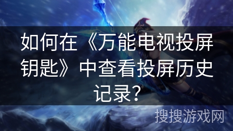 如何在《万能电视投屏钥匙》中查看投屏历史记录? 如何在《万能电视投屏钥匙》中查看投屏历史记录?