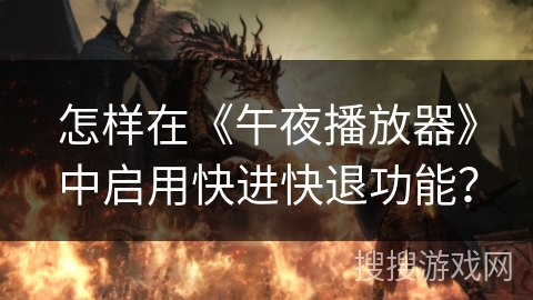 怎样在《午夜播放器》中启用快进快退功能? 怎样在《午夜播放器》中启用快进快退功能?