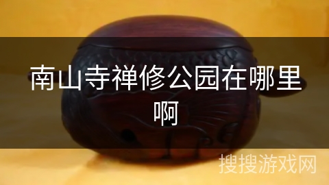 南山寺禅修公园在哪里啊 南山寺禅修公园在哪里啊