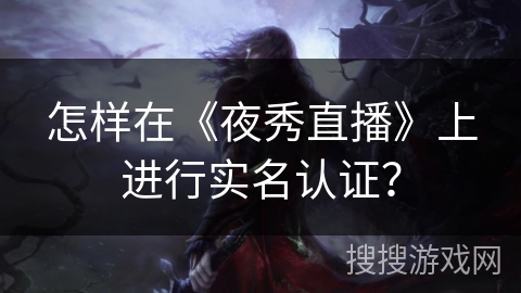 怎样在《夜秀直播》上进行实名认证? 怎样在《夜秀直播》上进行实名认证?