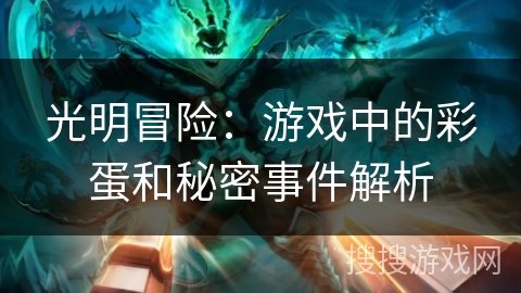 光明冒险:游戏中的彩蛋和秘密事件解析 光明冒险:游戏中的彩蛋和秘密事件解析