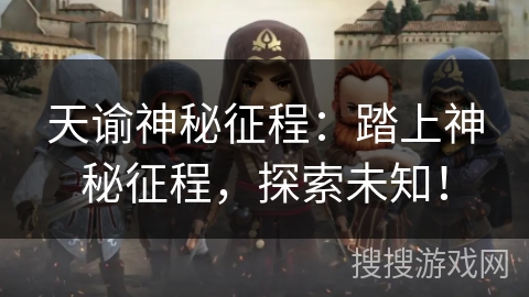 天谕神秘征程:踏上神秘征程,探索未知! 天谕神秘征程:踏上神秘征程,探索未知!