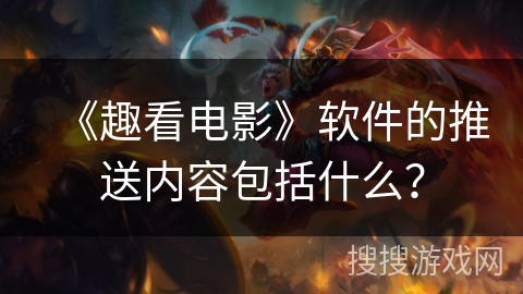 《趣看电影》软件的推送内容包括什么? 《趣看电影》软件的推送内容包括什么?