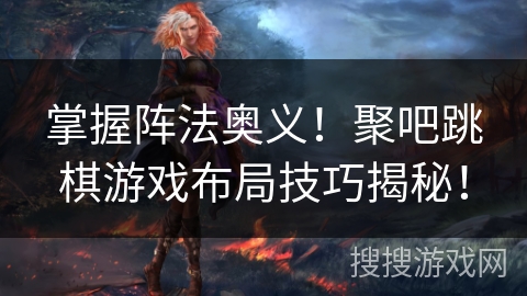 掌握阵法奥义!聚吧跳棋游戏布局技巧揭秘! 掌握阵法奥义!聚吧跳棋游戏布局技巧揭秘!