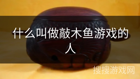 什么叫做敲木鱼游戏的人 什么叫做敲木鱼游戏的人