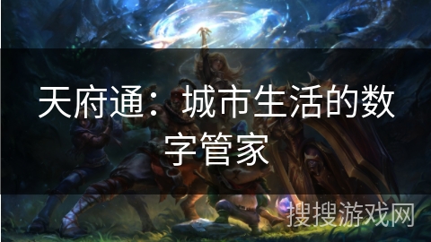 天府通:城市生活的数字管家 天府通:城市生活的数字管家