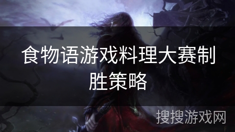 食物语游戏料理大赛制胜策略 食物语游戏料理大赛制胜策略