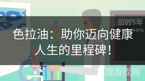 色拉油：助你迈向健康人生的里程碑！