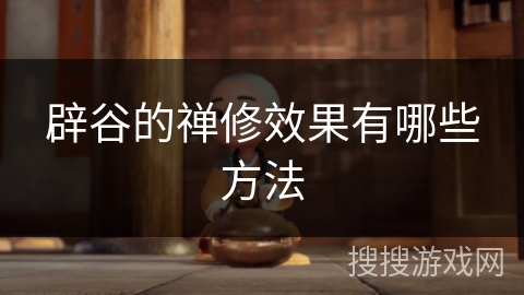 辟谷的禅修效果有哪些方法 辟谷的禅修效果有哪些方法