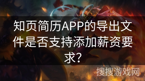 知页简历APP的导出文件是否支持添加薪资要求? 知页简历APP的导出文件是否支持添加薪资要求?