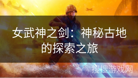 女武神之剑:神秘古地的探索之旅 女武神之剑:神秘古地的探索之旅