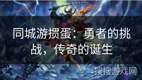 同城游掼蛋:勇者的挑战,传奇的诞生 同城游掼蛋:勇者的挑战,传奇的诞生