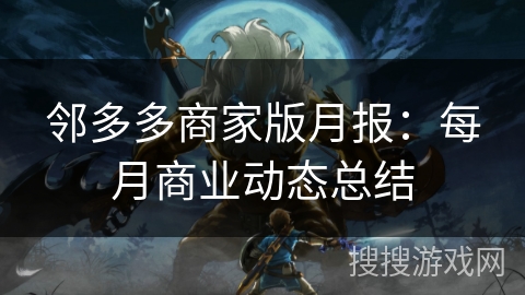 邻多多商家版月报:每月商业动态总结 邻多多商家版月报:每月商业动态总结