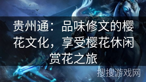 贵州通:品味修文的樱花文化,享受樱花休闲赏花之旅 贵州通:品味修文的樱花文化,享受樱花休闲赏花之旅