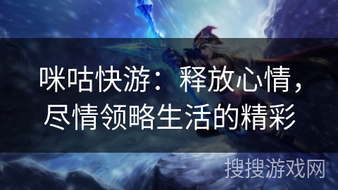 咪咕快游：释放心情，尽情领略生活的精彩