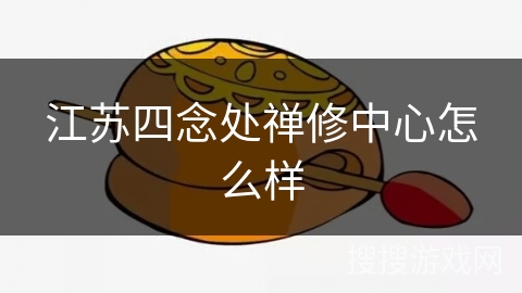 江苏四念处禅修中心怎么样