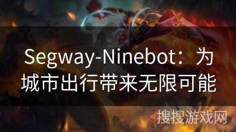 Segway-Ninebot：为城市出行带来无限可能