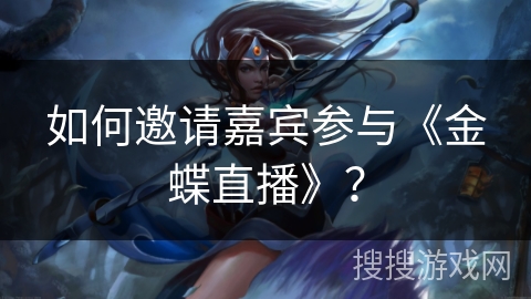 如何邀请嘉宾参与《金蝶直播》? 如何邀请嘉宾参与《金蝶直播》?