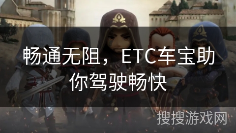 畅通无阻,ETC车宝助你驾驶畅快 畅通无阻,ETC车宝助你驾驶畅快